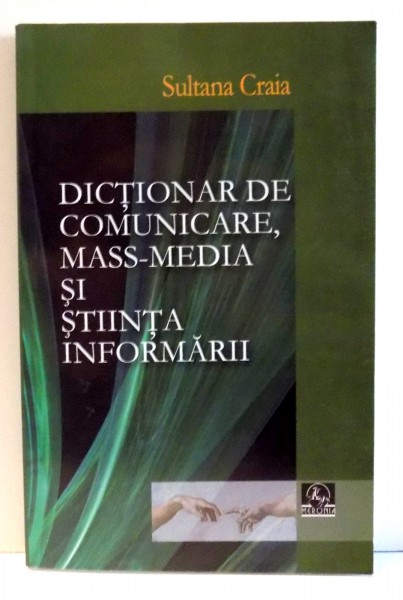 DICTIONAR DE COMUNICARE, MASS-MEDIA SI STIINTA INFORMARII de SULTANA CRAIA , 2008