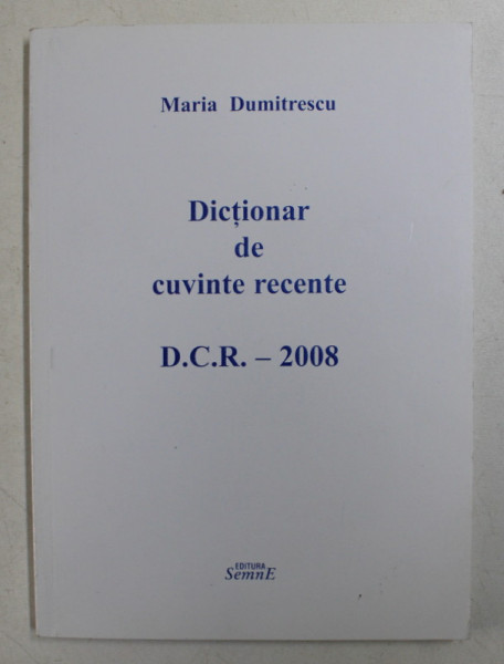 DICTIONAR DE CUVINTE RECENTE D.C.R.  - 2008 de MARIA DUMITRESCU , 2008