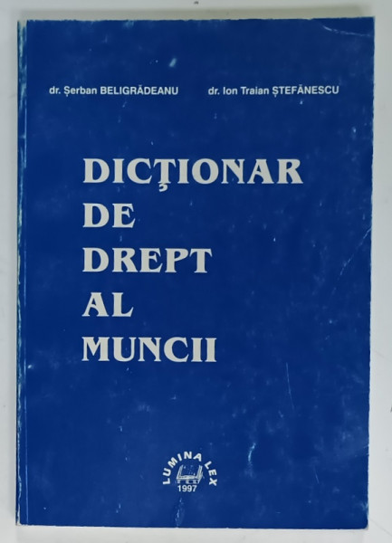 DICTIONAR DE DREPT AL MUNCII de dr. SERBAN BELIGRADEANU si dr. ION TRAIAN STEFANESCU , 1997