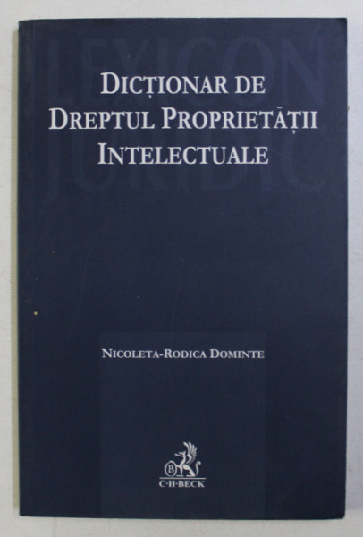 DICTIONAR DE DREPTUL PROPRIETATII INTELECTUALE de NICOLETA RODICA DOMINTE , 2009