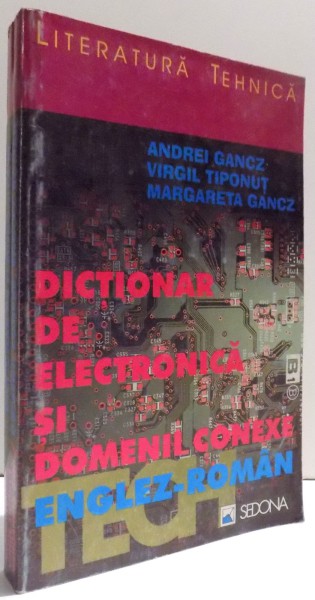 DICTIONAR DE ELECTRONICA SI DOMENII CONEXE ENGLEZ - ROMAN de ANDREI GANCZ... MARGARETA GANCZ , 1998