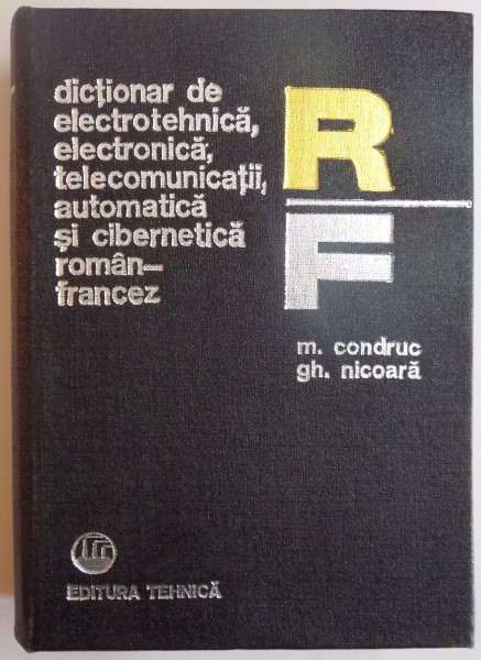 DICTIONAR DE ELECTROTEHNICA, ELECTRONICA, TELECOMUNICATII, AUTOMATICA SI CIBERNETICA ROMAN - FRANCEZ de M. CONDRUC, GH. NICOARA, 1979