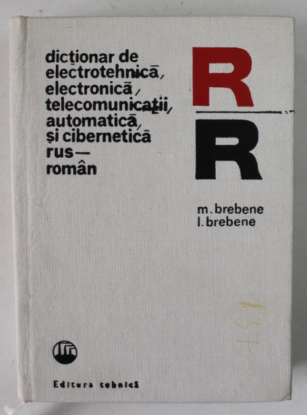 DICTIONAR DE ELECTROTEHNICA , ELECTRONICA , TELECOMUNICATII , AUTOMATICA SI CIBERNETICA , RUS - ROMAN de M. BREBENE si I. BREBENE , 1976