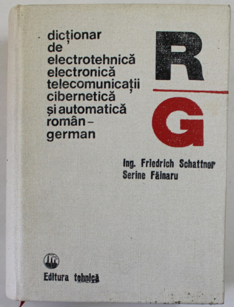 DICTIONAR DE ELECTROTEHNICA , ELECTRONICA , TELECOMUNICATII , CIBERNETICA SI AUTOMATICA , ROMAN - GERMAN de FRIEDRICH SCHATTNER si SERINE FAINARU , 1976