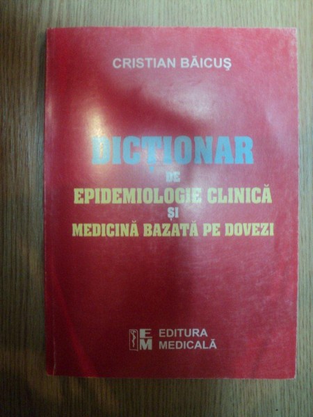 DICTIONAR DE EPIDEMIOLOGIE CLNICA SI MEDICINA BAZATA PE DOVEZI de CRISTIAN BAICUS , 2002