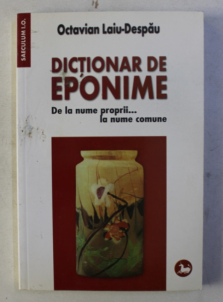 DICTIONAR DE EPONIME -DE LA NUMKE PROPRII ...LA NUME COMUNE de OCTAVIAN LAIU - DESPAU , 2007