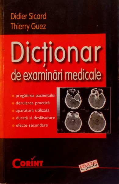 DICTIONAR DE EXAMINARI MEDICALE , CE TREBUIE SA STIM, CUM NE PUTEM PREGATI(ECOGRAFIE , COLOSCOPIE , FIBROSCOPIE...) de DIDIER SICARD , THIERRY GUEZ 2003 * PREZINTA HALOURI DE APA SI SUBLINIERI