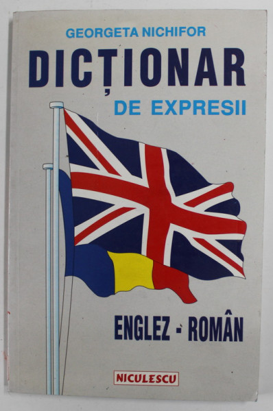 DICTIONAR DE EXPRESII ENGLEZ - ROMAN de GEORGETA NICHIFOR , 1998