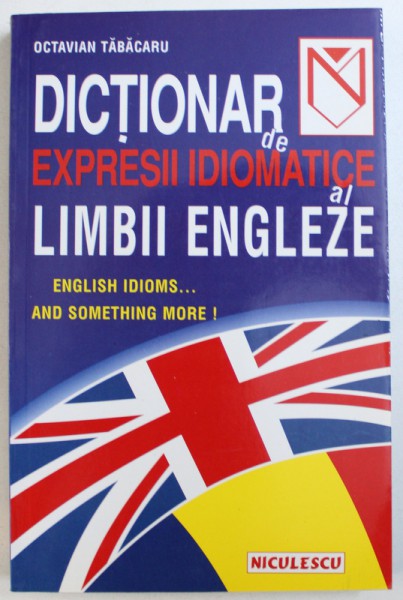 DICTIONAR DE  EXPRESII IDIOMATICE AL LIMBII ENGLEZE de OCTAVIAN TABACARU , 1999