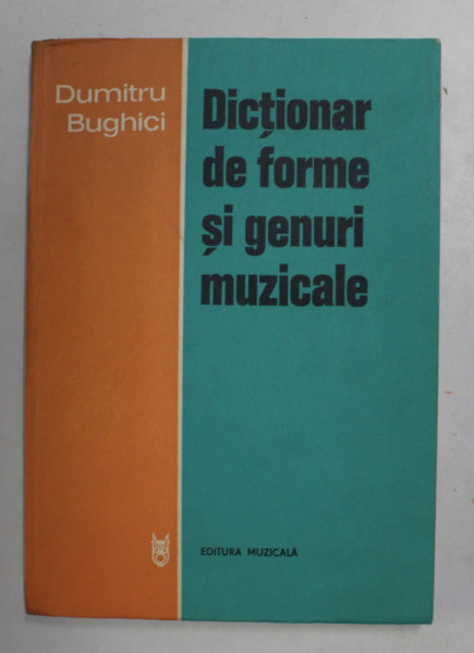DICTIONAR DE FORME SI GENURI MUZICALE de DUMITRU BUGHICI , EDITURA MUZICALA , 1978