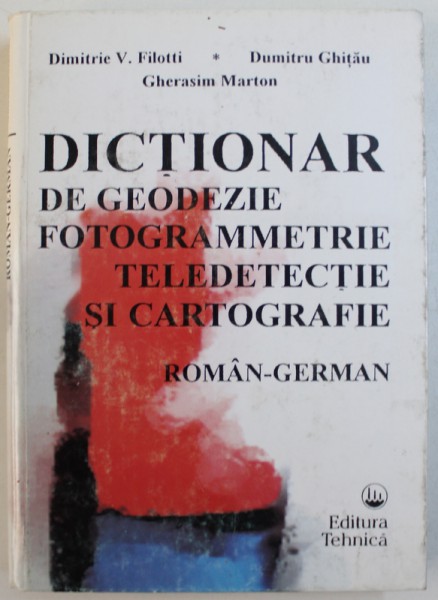 DICTIONAR DE GEODEZIE , FOTOGRAMETRIE , TELEDETECTIE SI CARTOGRAFIE  - ROMAN - GERMAN de DIMITRIE V. FILOTTI ..GHERASIM MARTON , 1996