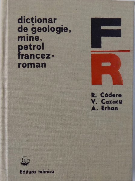 DICTIONAR DE GEOLOGIE, MINE, PETROL FRANCEZ-ROMAN de RADU CADERE, VALERIU CAZACU, ALEXANDRU ERHAN, 1983