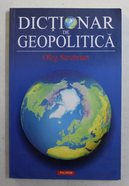 DICTIONAR DE GEOPOLITICA de OLEG SEREBRIAN , 2006