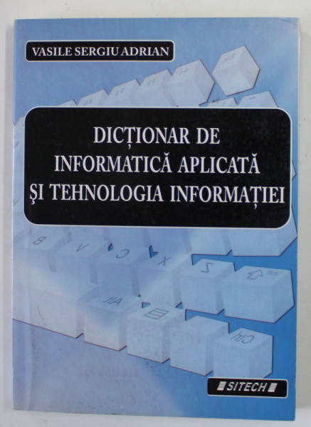 DICTIONAR DE INFORMATICA APLICATA SI TEHNOLOGIA INFORMATIEI de VASILE SERGIU ADRIAN , ANII ' 2000