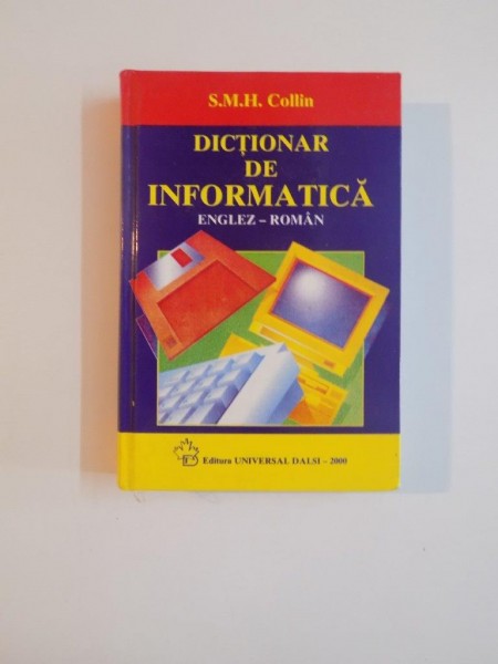 DICTIONAR DE INFORMATICA ENGLEZ - ROMAN de S.M.H. COLLIN , 2000