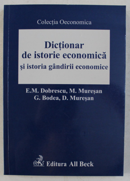 DICTIONAR DE ISTORIE ECONOMICA SI ISTORIA GANDIRII ECONOMICE de EMILIAN M. DOBRESCU ... DUMITRU MURESAN , 2005