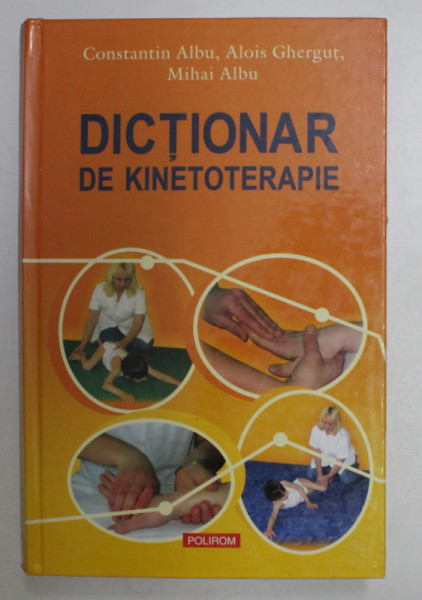 DICTIONAR DE KINETOTERAPIE de CONSTANTIN ALBU , ALOIS GHERGUT , MIHAI ALBU , 2007