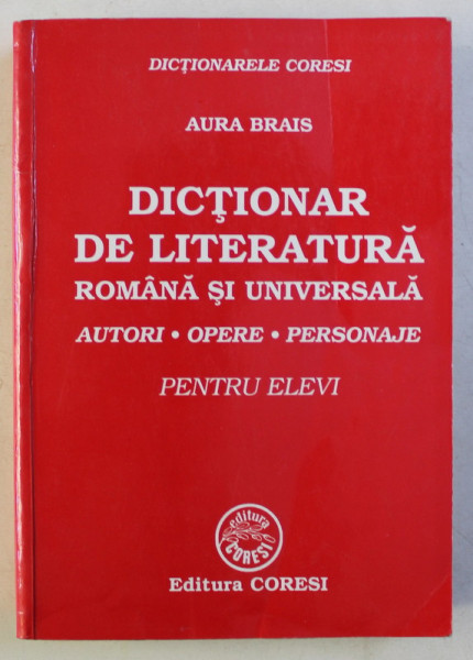 DICTIONAR DE LITERATURA ROMANA SI UNIVERSALA - AUTORI , OPERE , PERSONAJE PENTRU ELEVI de AURA BRAIS , 2003