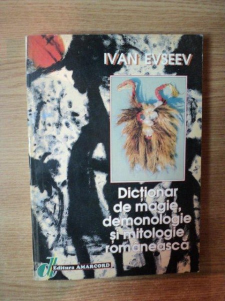 DICTIONAR DE MAGIE , DEMONOLOGIE SI MITOLOGIE ROMANEASCA de IVAN EVSEEV , Timisoara 1998