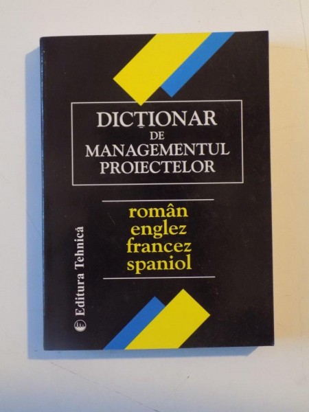 DICTIONAR DE MANAGEMENTUL PROIECTELOR ROMAN - ENGLEZ - FRANCEZ - SPANIOL  2001