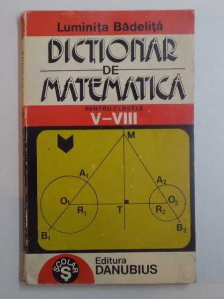 DICTIONAR DE MATEMATICA PENTRU CLASELE V - VIII de LUMINITA BADELITA