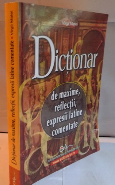 DICTIONAR DE MAXIME , REFLECTII , EXPRESII LATINE COMENTATE de VIRGIL MATEI , 2007