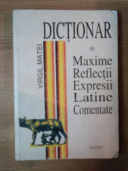 DICTIONAR DE MAXIME , REFLECTII , EXPRESII LATINE COMENTATE de VIRGIL MATEI  , Bucuresti 1998