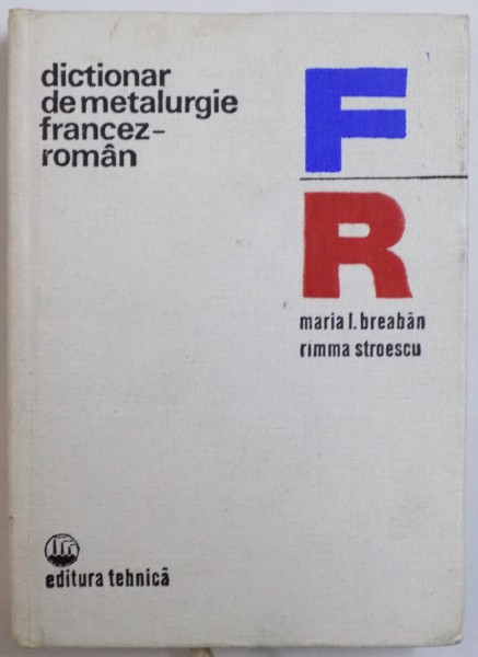 DICTIONAR DE METALURGIE FRANCEZ - ROMAN de MARIA I. BREABAN, RIMMA STROESCU  1977
