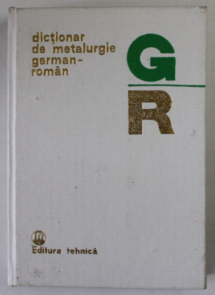 DICTIONAR DE METALURGIE GERMAN - ROMAN de MARIA LUIZA BREABAN ...LUMINITA IONESCU , 1981