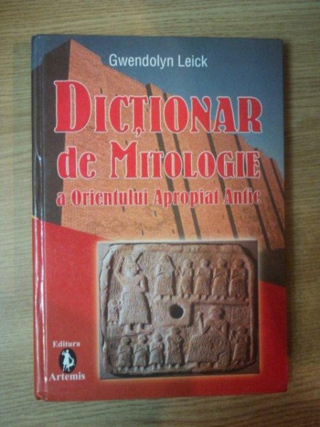 DICTIONAR DE MITOLOGIE A ORIENTULUI APROPIAT ANTIC de GWENDOLYN LEICK , 2005