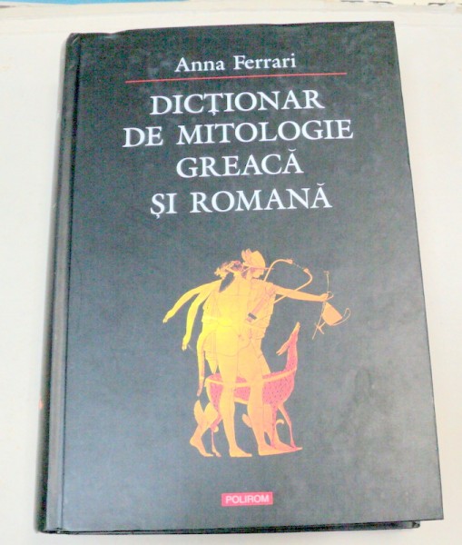 DICTIONAR DE MITOLOGIE GREACA SI ROMANA-ANNA FERRARI  2003