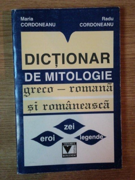 DICTIONAR DE MITOLOGIE GRECO-ROMANA SI ROMANEASCA de M. CORDONEANU , R. CORDONEANU , 1998