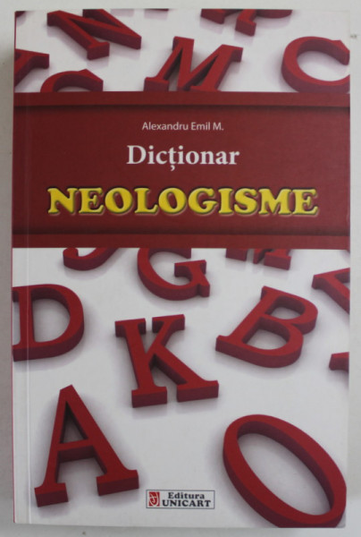 DICTIONAR DE NEOLOGISME de ALEXANDRU EMIL M. , 2013