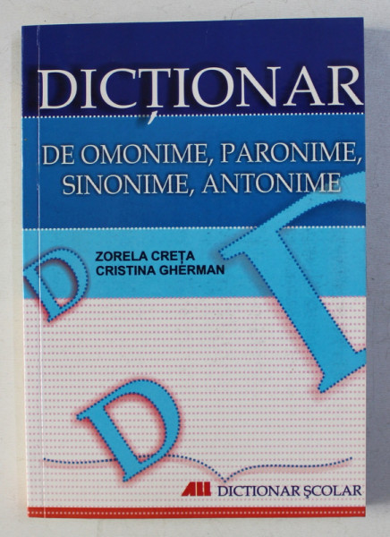 DICTIONAR DE OMONIME , PARONIME , SINONIME , ANTONIME de ZORELA CRETA si CRISTINA GHERMAN , DICTIONAR SCOLAR , 2008