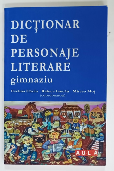 DICTIONAR DE PERSONAJE LITERARE , GIMNAZIU de EVELINA CIRCIU ...MIRCEA MOT , 2012