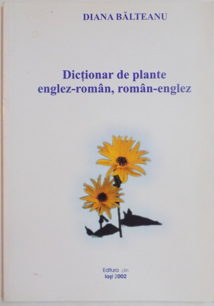 DICTIONAR DE PLANTE ENGLEZ-ROMAN , ROMAN-ENGLEZ de DIANA BALTEANU , 2002