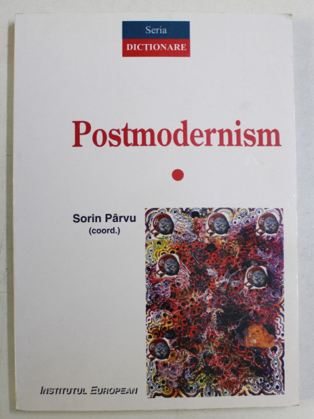 DICTIONAR DE POSTMODERNISM - MONOGRAFII SI CORESPONDENTE TEMATICE de SORIN PARVU , 2005