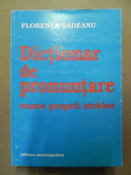 DICTIONAR DE PRONUNTARE(NUME PROPRII STRAINE)-FLORENTA SADEANU  BUCURESTI 2000