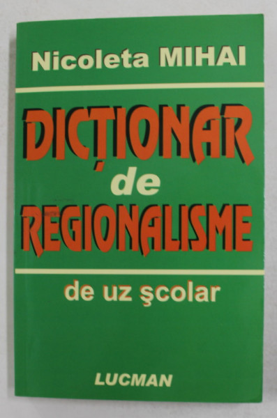 DICTIONAR DE REGIONALISME DE UZUL SCOLAR de NICOLETA MIHAI , 2007