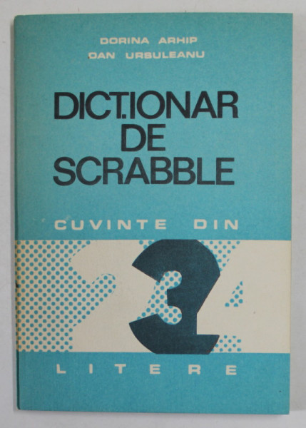 DICTIONAR DE SCRABBLE , CUVINTE DIN 2.3  SI 4 LITERE de DORINA ARHIP si DAN URSULEANU , 1989