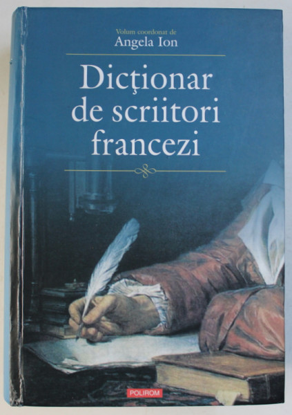 DICTIONAR DE SCRIITORI FRANCEZI , volum coordonat de ANGELA ION , 2012
