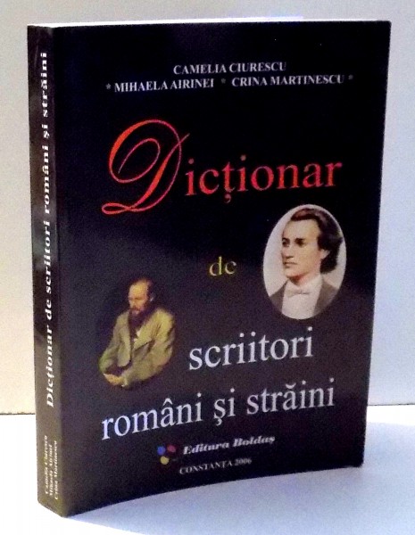 DICTIONAR DE SCRIITORI ROMANI SI STRAINI de CAMELIA CIURESCU , ... , CRINA MARTINESCU , 2006
