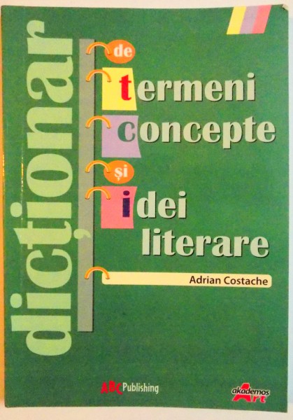 DICTIONAR DE TERMENI , CONCEPTE SI IDEI LITERARE de ADRIAN COSTACHE , 2010