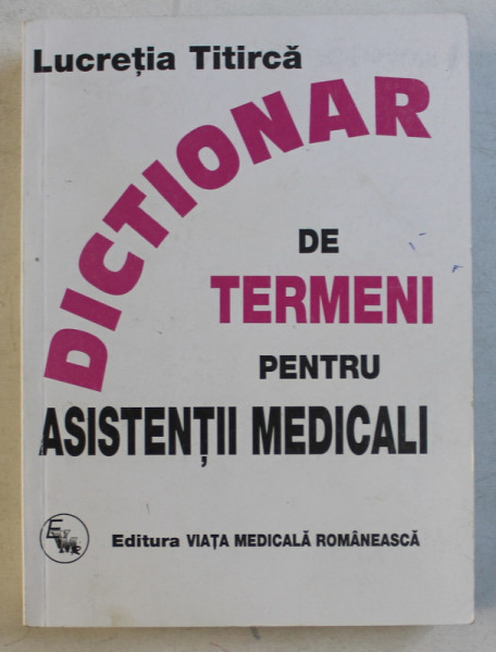 DICTIONAR DE TERMENI PENTRU ASISTENTII MEDICALI , de LUCRETIA TITIRCA , 2008