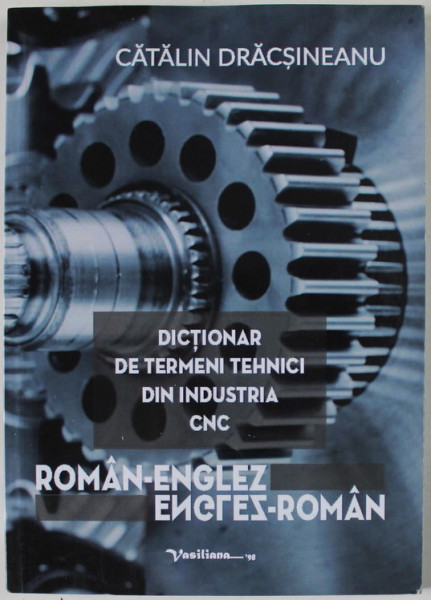 DICTIONAR DE TERMENI TEHNICI DIN INDUSTRIA CNC , ROMAN - ENGLEZ / ENGLEZ - ROMAN de CATALIN DRACSINEANU , 2020
