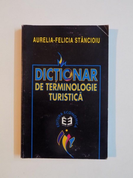 DICTIONAR DE TERMINOLOGIE TURISTICA de AURELIA - FELICIA STANCIOIU , 1999
