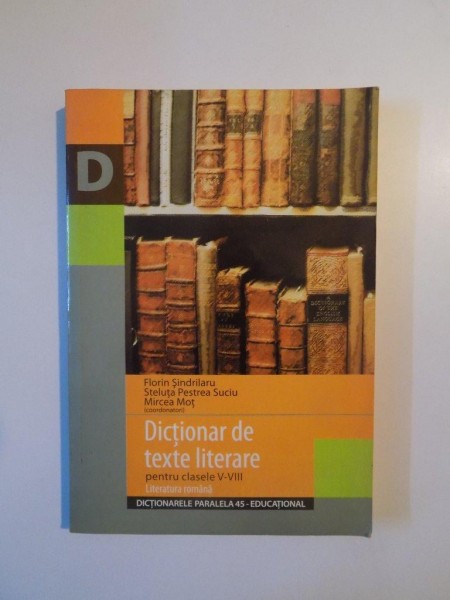 DICTIONAR DE TEXTE LITERARE ED. A - V - A PENTRU CLASELE V - VIII de FLORIN SINDRILARU , STELUTA PESTREA SUCIU , MIRCEA MOT , 2006