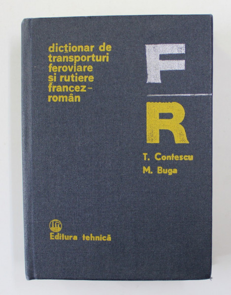 DICTIONAR DE TRANSPORTURI FEROVIARE SI RUTIERE FRANCEZ - ROMAN de T. CONTESCU si M. BUGA , 1981