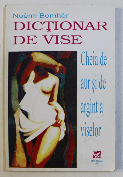 DICTIONAR DE VISE - CHEIA DE AUR SI DE ARGINT A VISELOR de NOEMI BOMHER , 1994