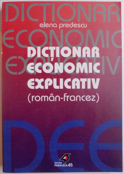DICTIONAR ECONOMIC EXPLICATIV ( ROMAN - FRANCEZ ) de ELENA PREDESCU , 2002